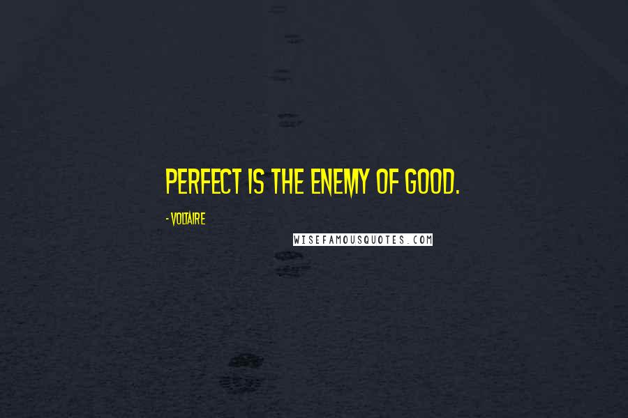 Voltaire Quotes: Perfect is the enemy of good.