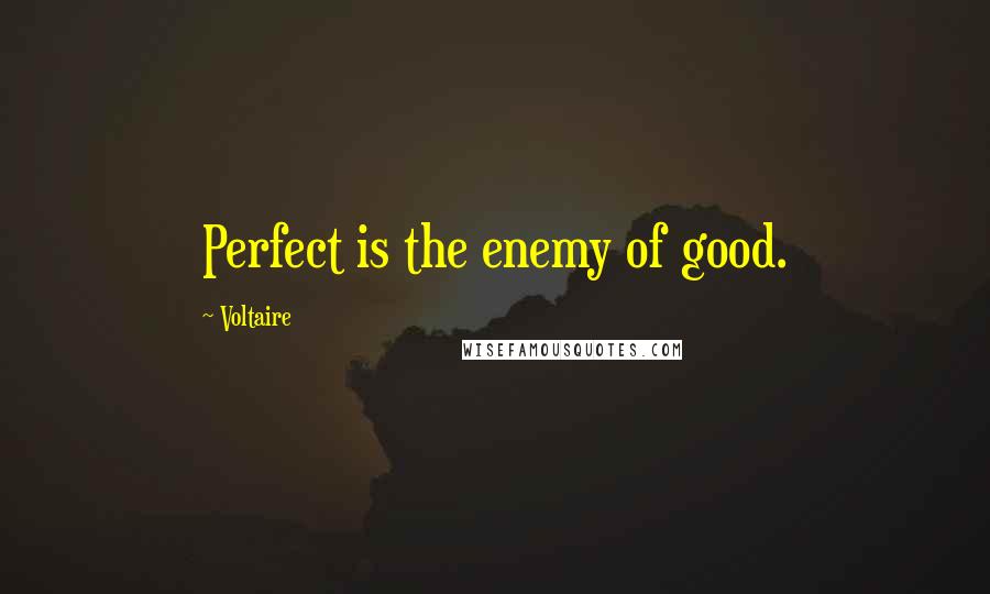 Voltaire Quotes: Perfect is the enemy of good.