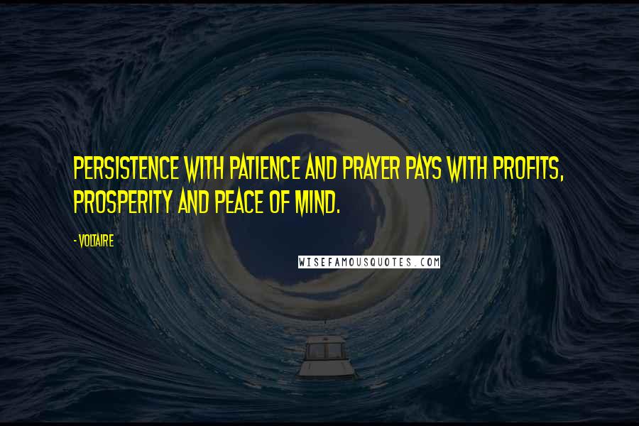 Voltaire Quotes: Persistence with patience and prayer pays with profits, prosperity and peace of mind.