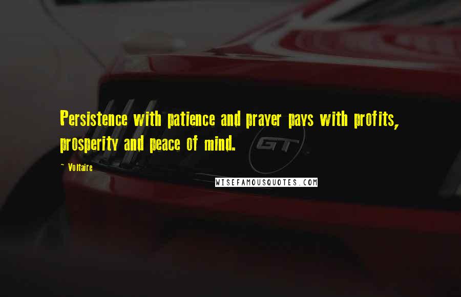 Voltaire Quotes: Persistence with patience and prayer pays with profits, prosperity and peace of mind.