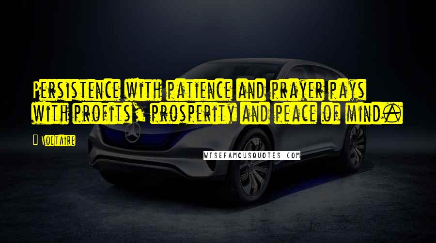 Voltaire Quotes: Persistence with patience and prayer pays with profits, prosperity and peace of mind.