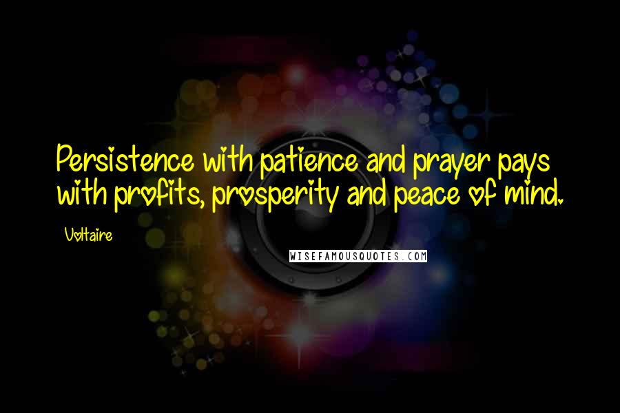 Voltaire Quotes: Persistence with patience and prayer pays with profits, prosperity and peace of mind.