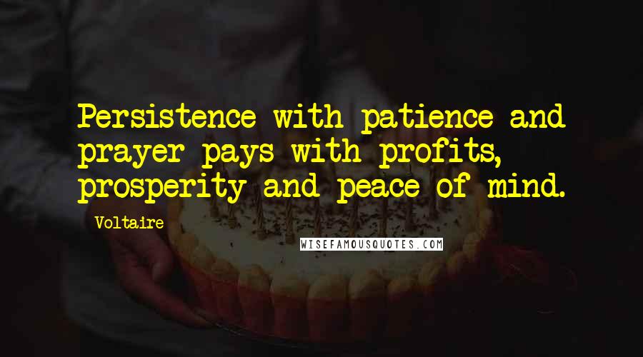 Voltaire Quotes: Persistence with patience and prayer pays with profits, prosperity and peace of mind.