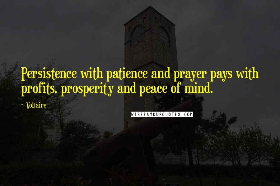 Voltaire Quotes: Persistence with patience and prayer pays with profits, prosperity and peace of mind.
