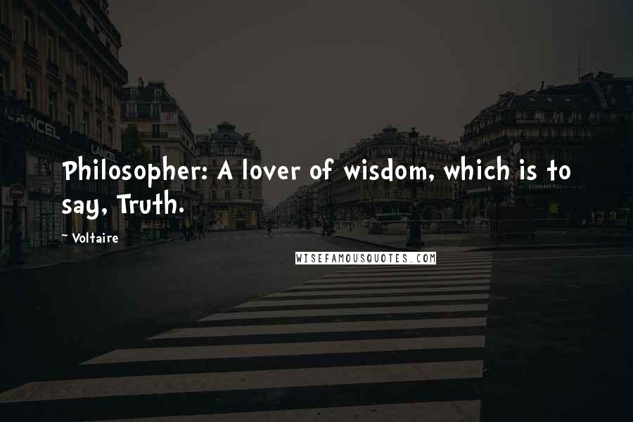 Voltaire Quotes: Philosopher: A lover of wisdom, which is to say, Truth.