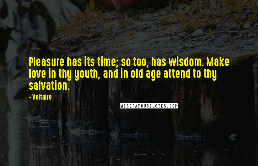 Voltaire Quotes: Pleasure has its time; so too, has wisdom. Make love in thy youth, and in old age attend to thy salvation.