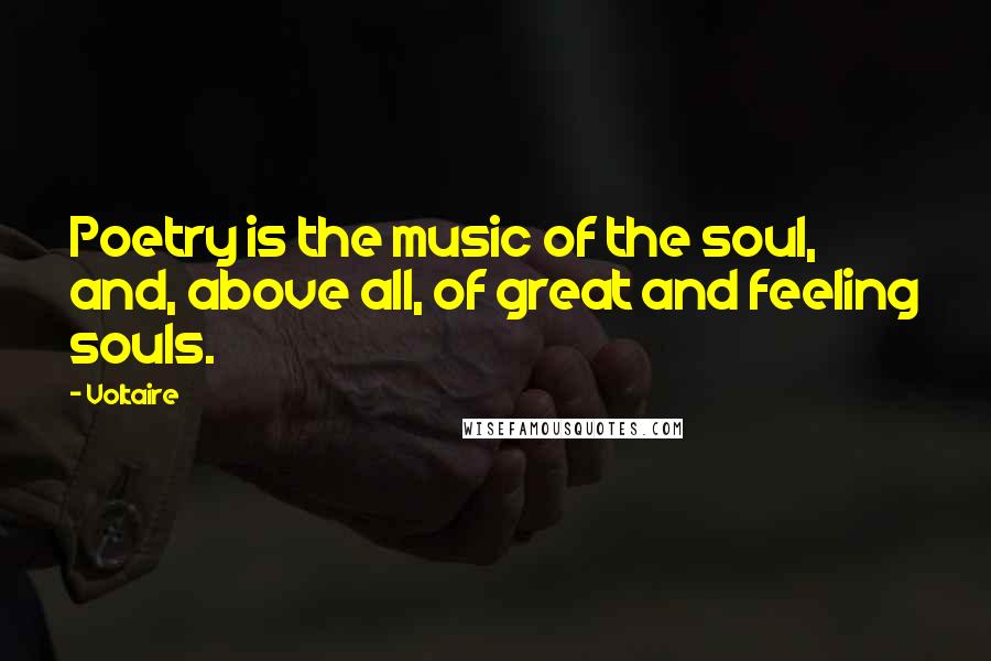 Voltaire Quotes: Poetry is the music of the soul, and, above all, of great and feeling souls.