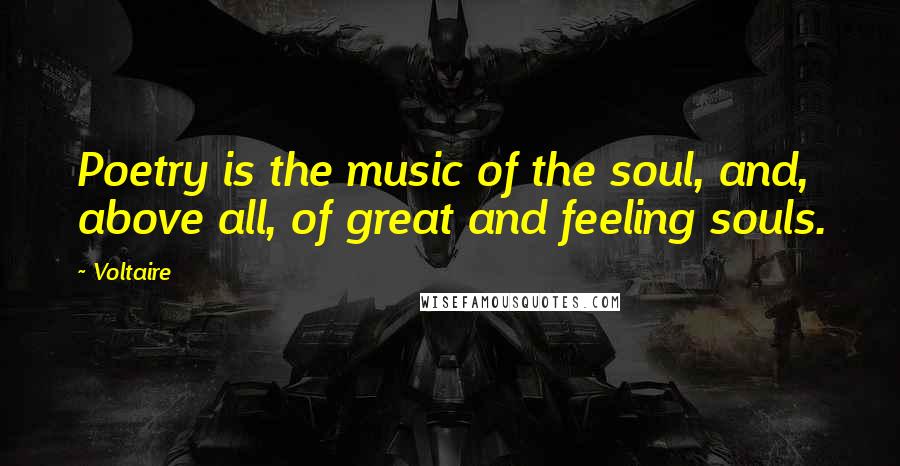 Voltaire Quotes: Poetry is the music of the soul, and, above all, of great and feeling souls.