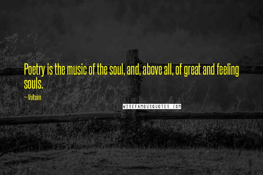 Voltaire Quotes: Poetry is the music of the soul, and, above all, of great and feeling souls.