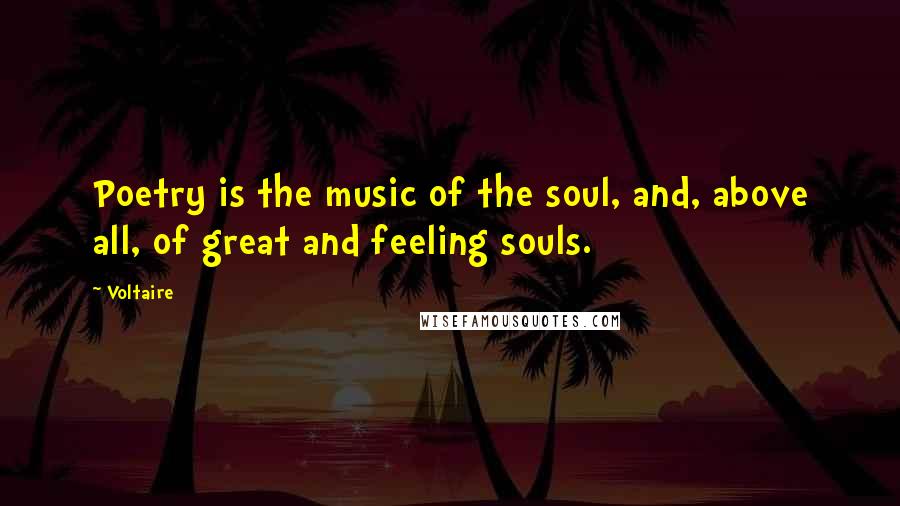 Voltaire Quotes: Poetry is the music of the soul, and, above all, of great and feeling souls.