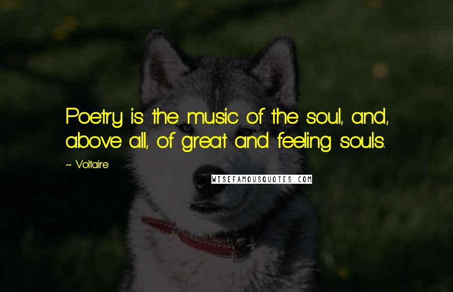 Voltaire Quotes: Poetry is the music of the soul, and, above all, of great and feeling souls.