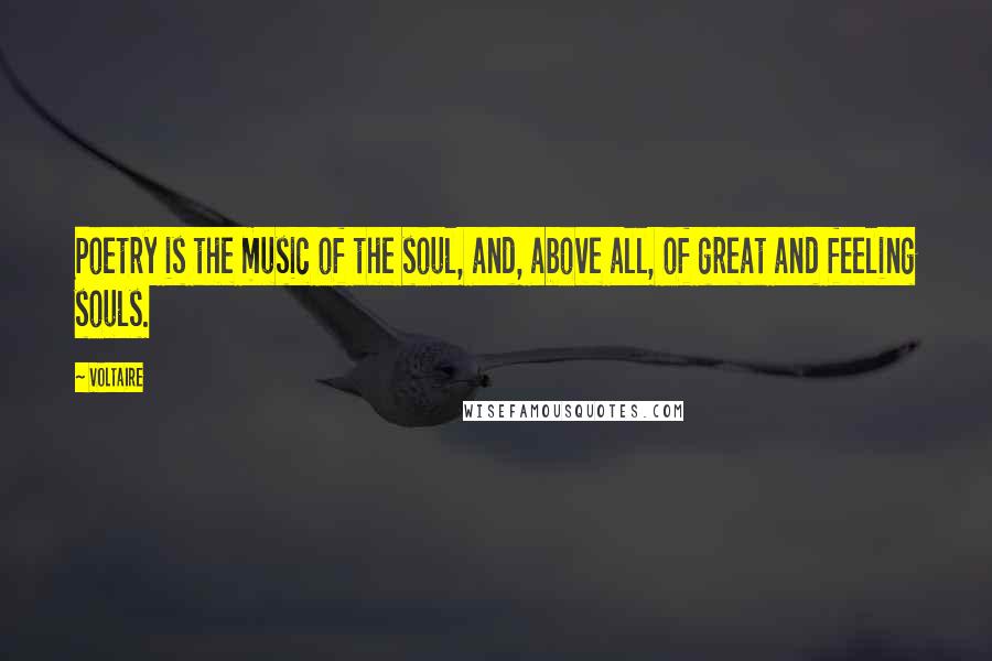 Voltaire Quotes: Poetry is the music of the soul, and, above all, of great and feeling souls.