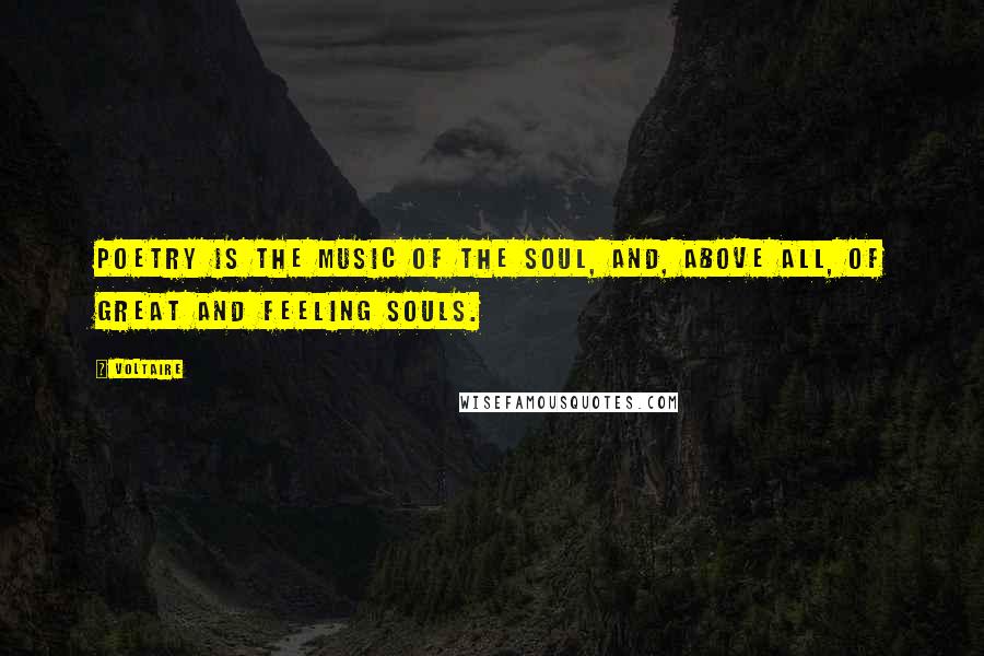 Voltaire Quotes: Poetry is the music of the soul, and, above all, of great and feeling souls.
