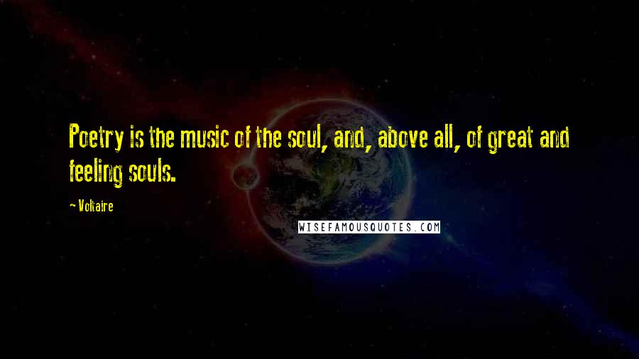 Voltaire Quotes: Poetry is the music of the soul, and, above all, of great and feeling souls.