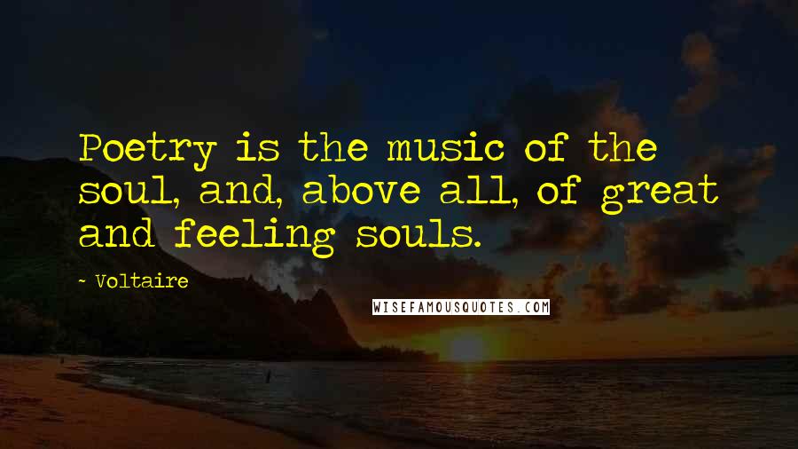 Voltaire Quotes: Poetry is the music of the soul, and, above all, of great and feeling souls.