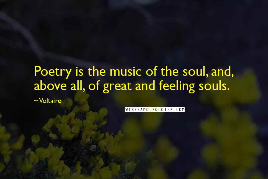 Voltaire Quotes: Poetry is the music of the soul, and, above all, of great and feeling souls.