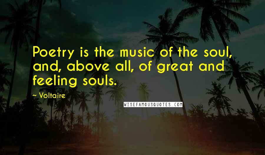 Voltaire Quotes: Poetry is the music of the soul, and, above all, of great and feeling souls.