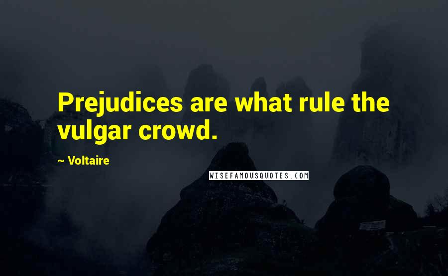 Voltaire Quotes: Prejudices are what rule the vulgar crowd.