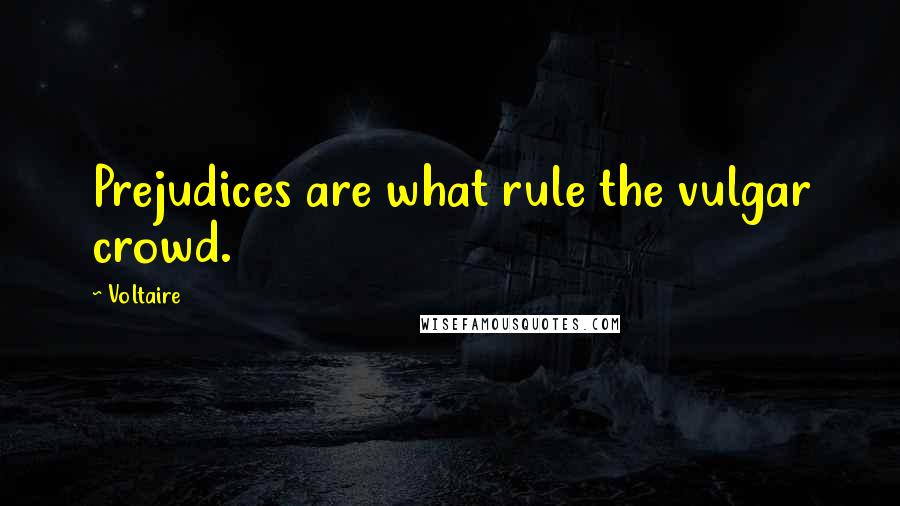 Voltaire Quotes: Prejudices are what rule the vulgar crowd.