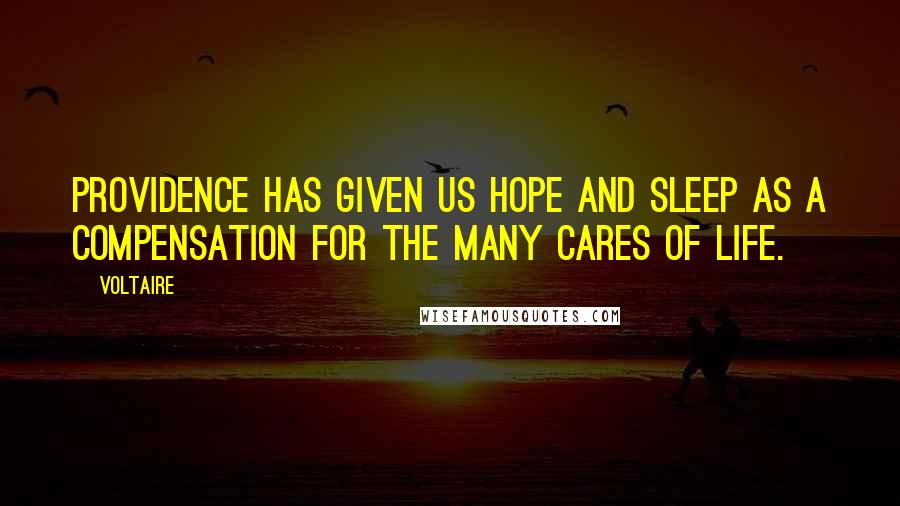 Voltaire Quotes: Providence has given us hope and sleep as a compensation for the many cares of life.