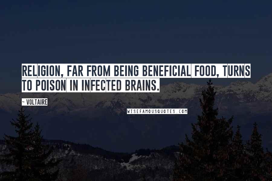 Voltaire Quotes: Religion, far from being beneficial food, turns to poison in infected brains.