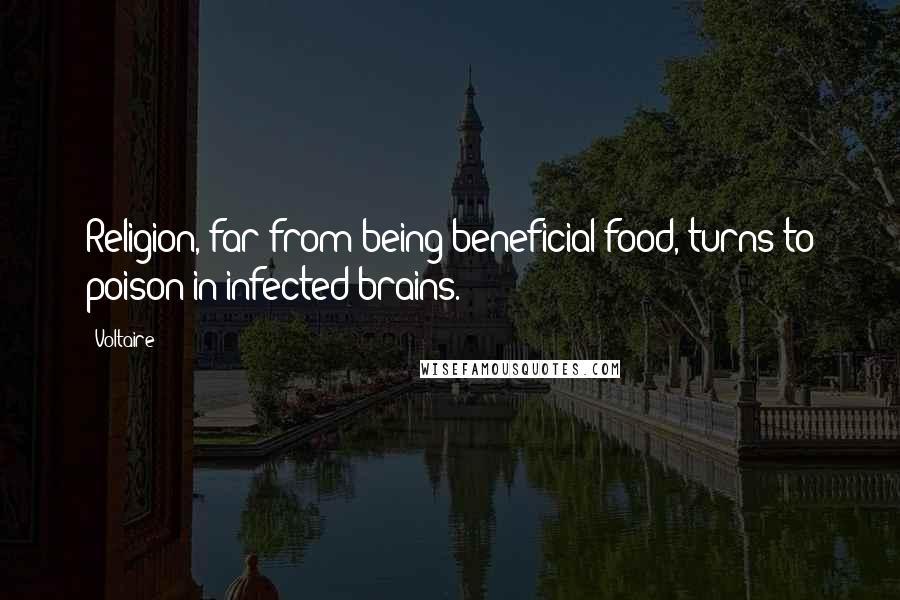 Voltaire Quotes: Religion, far from being beneficial food, turns to poison in infected brains.