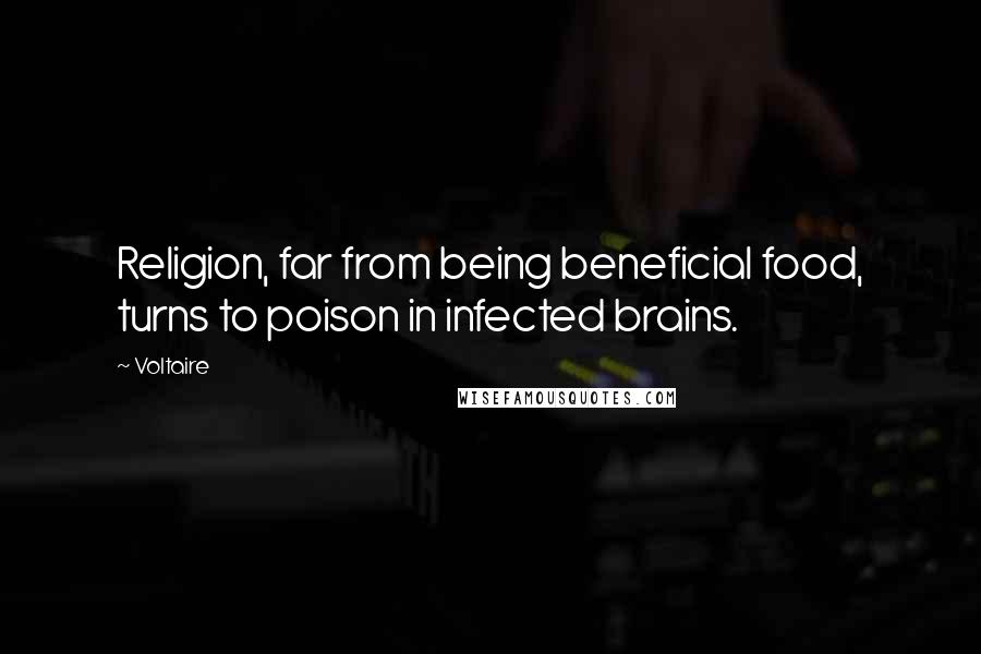 Voltaire Quotes: Religion, far from being beneficial food, turns to poison in infected brains.