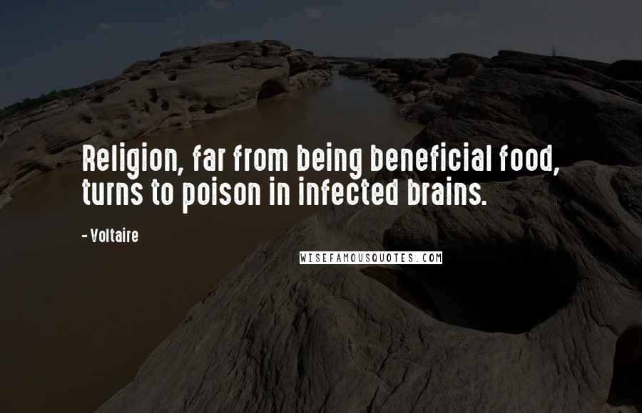 Voltaire Quotes: Religion, far from being beneficial food, turns to poison in infected brains.