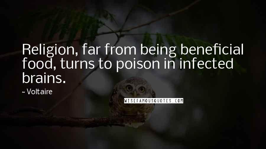 Voltaire Quotes: Religion, far from being beneficial food, turns to poison in infected brains.