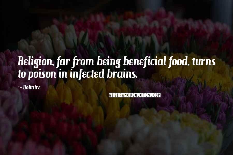 Voltaire Quotes: Religion, far from being beneficial food, turns to poison in infected brains.