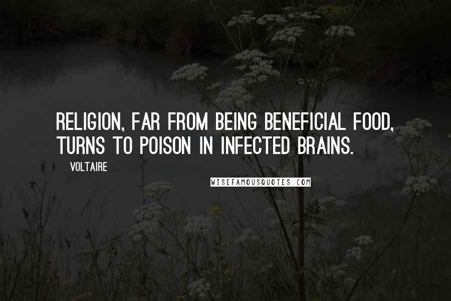 Voltaire Quotes: Religion, far from being beneficial food, turns to poison in infected brains.