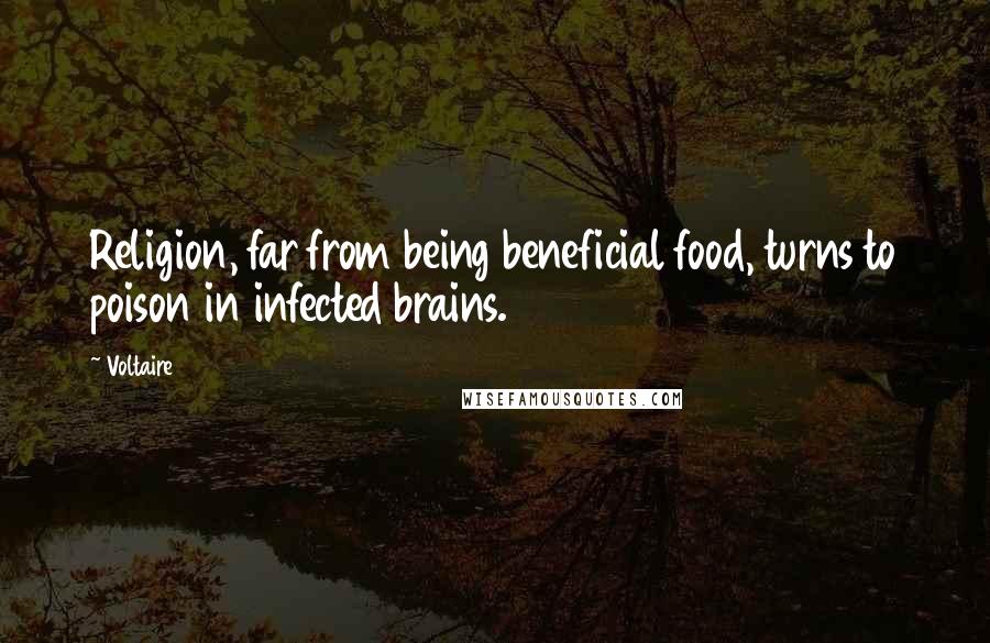 Voltaire Quotes: Religion, far from being beneficial food, turns to poison in infected brains.