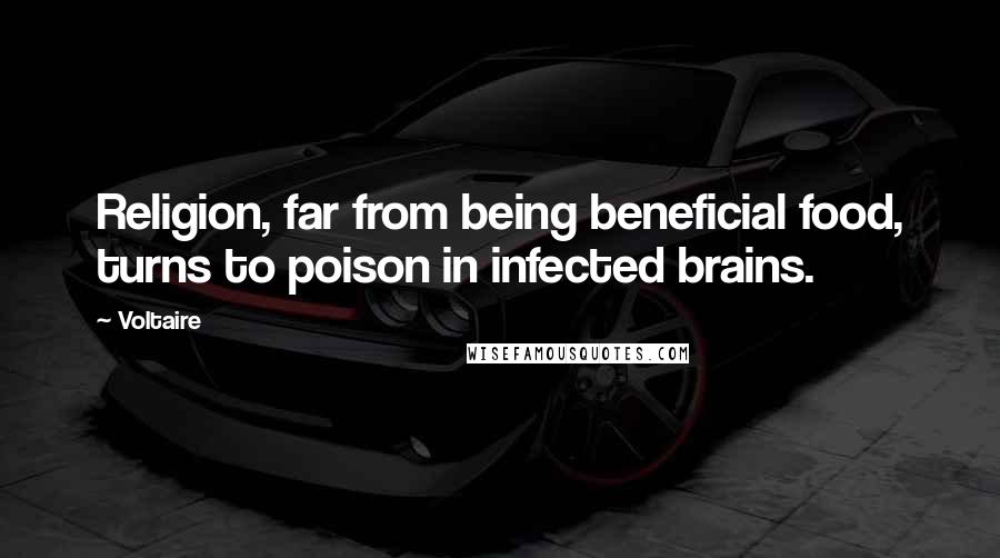 Voltaire Quotes: Religion, far from being beneficial food, turns to poison in infected brains.