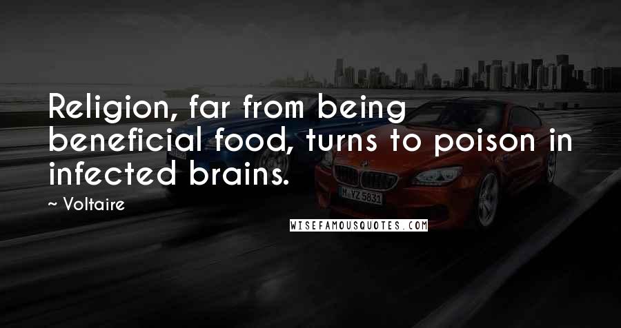 Voltaire Quotes: Religion, far from being beneficial food, turns to poison in infected brains.