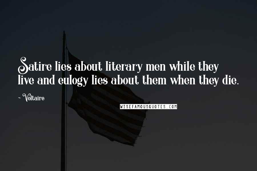 Voltaire Quotes: Satire lies about literary men while they live and eulogy lies about them when they die.