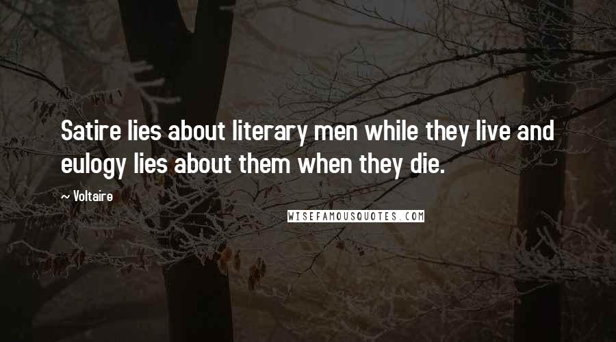 Voltaire Quotes: Satire lies about literary men while they live and eulogy lies about them when they die.