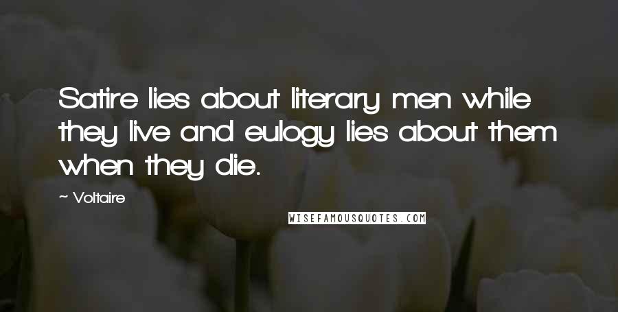 Voltaire Quotes: Satire lies about literary men while they live and eulogy lies about them when they die.