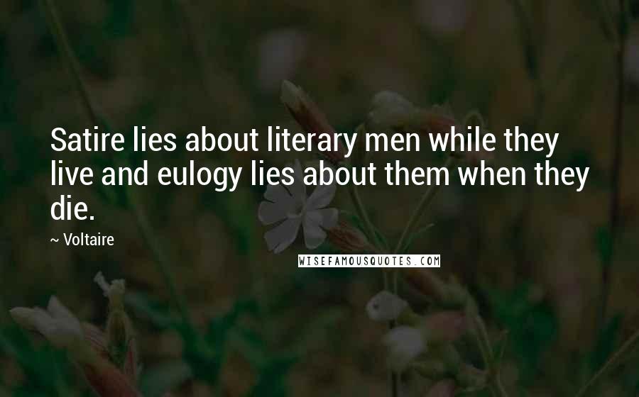 Voltaire Quotes: Satire lies about literary men while they live and eulogy lies about them when they die.