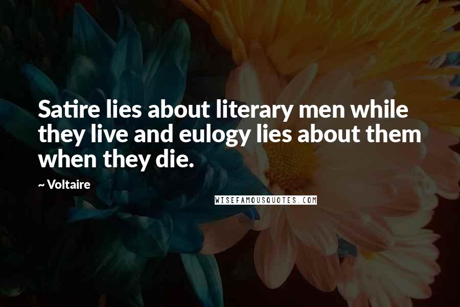 Voltaire Quotes: Satire lies about literary men while they live and eulogy lies about them when they die.