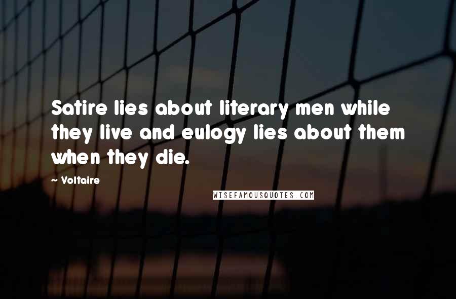 Voltaire Quotes: Satire lies about literary men while they live and eulogy lies about them when they die.