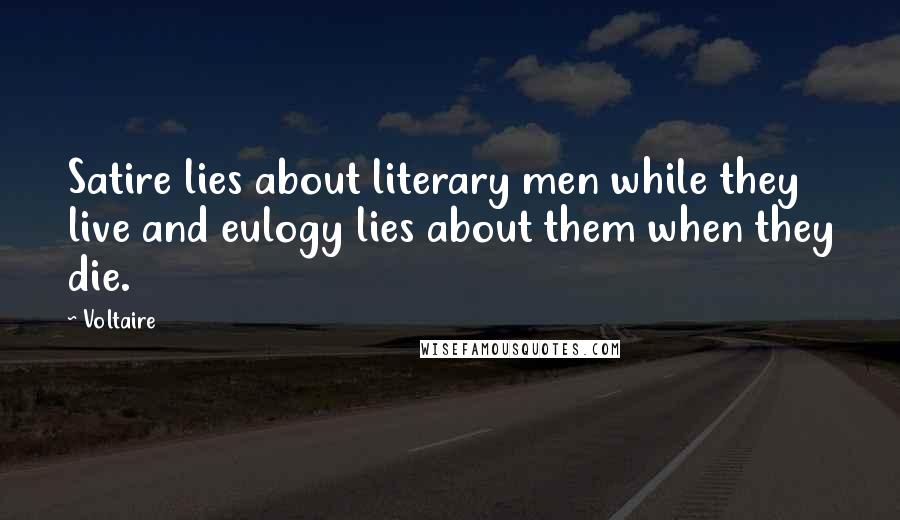 Voltaire Quotes: Satire lies about literary men while they live and eulogy lies about them when they die.