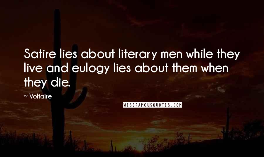 Voltaire Quotes: Satire lies about literary men while they live and eulogy lies about them when they die.