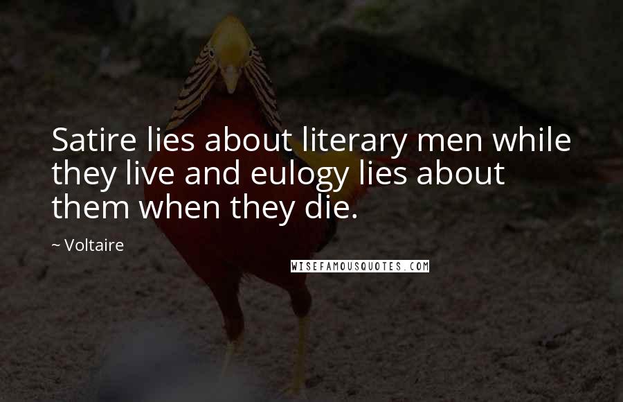 Voltaire Quotes: Satire lies about literary men while they live and eulogy lies about them when they die.