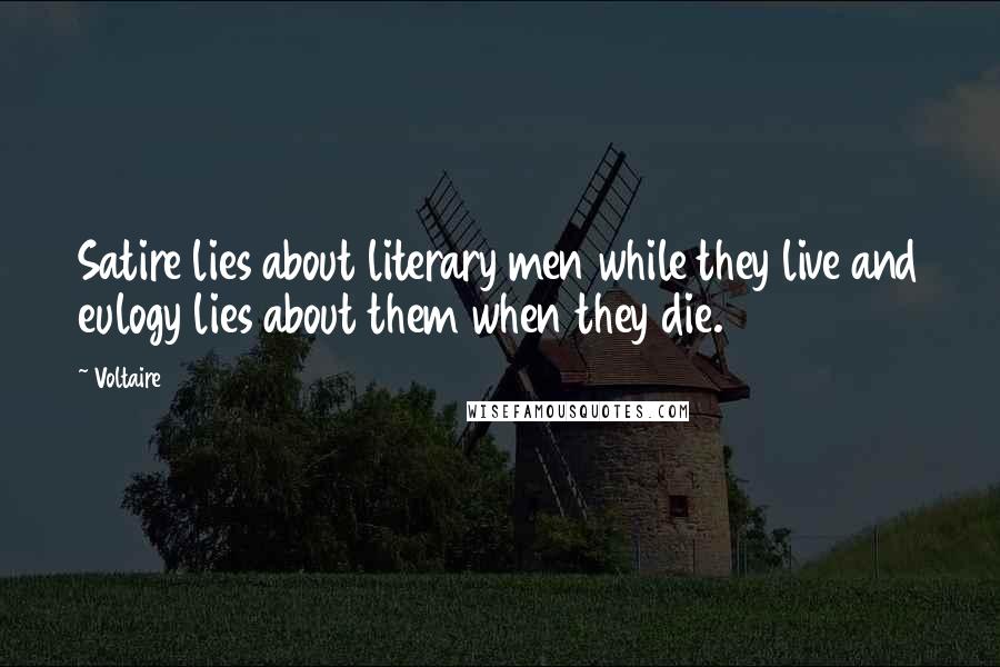 Voltaire Quotes: Satire lies about literary men while they live and eulogy lies about them when they die.