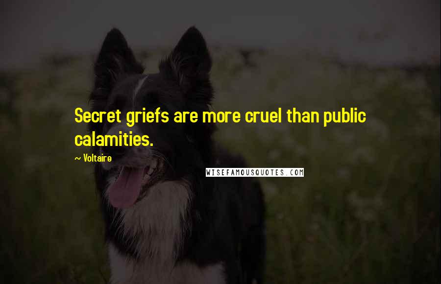 Voltaire Quotes: Secret griefs are more cruel than public calamities.