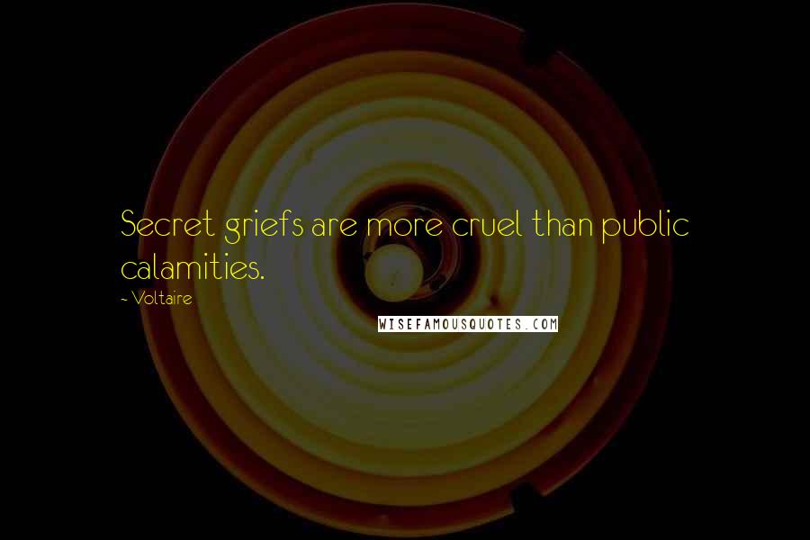 Voltaire Quotes: Secret griefs are more cruel than public calamities.