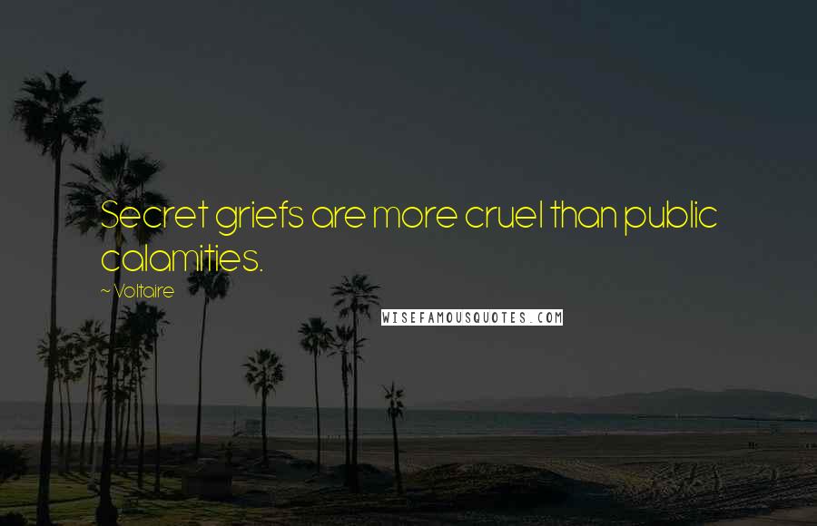 Voltaire Quotes: Secret griefs are more cruel than public calamities.