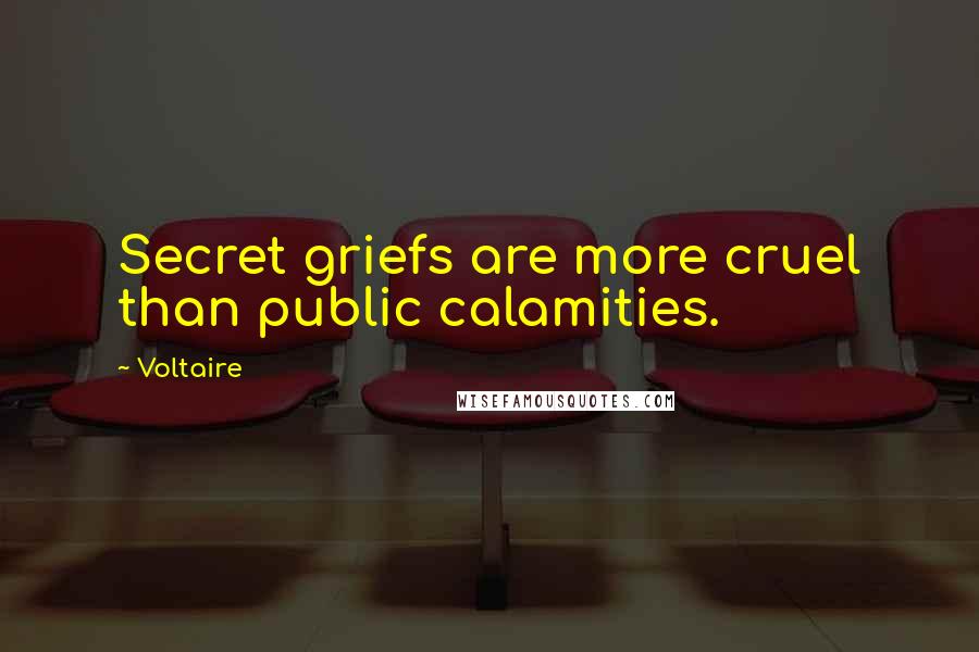 Voltaire Quotes: Secret griefs are more cruel than public calamities.