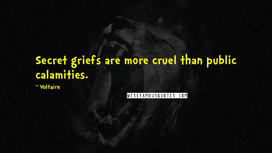 Voltaire Quotes: Secret griefs are more cruel than public calamities.