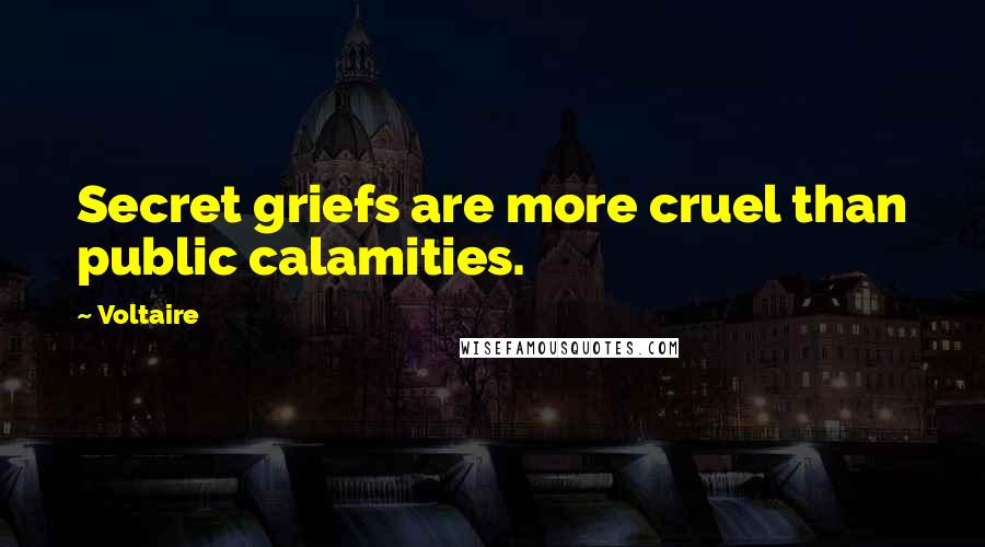 Voltaire Quotes: Secret griefs are more cruel than public calamities.